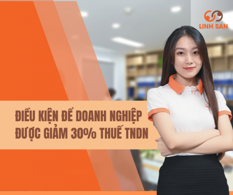ĐIỀU KIỆN ĐỂ DOANH NGHIỆP ĐƯỢC GIẢM 30% THUẾ TNDN